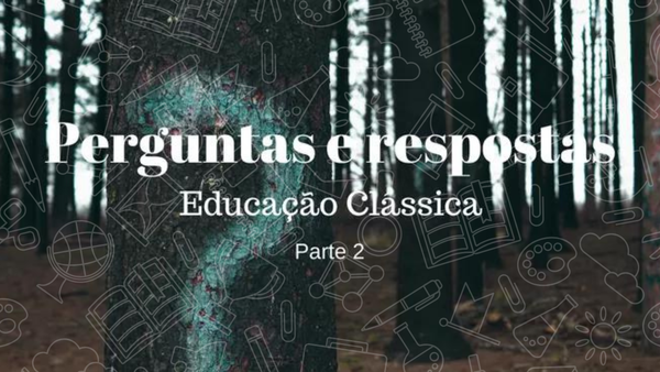 Perguntas e Respostas – Educação Clássica – Parte 2